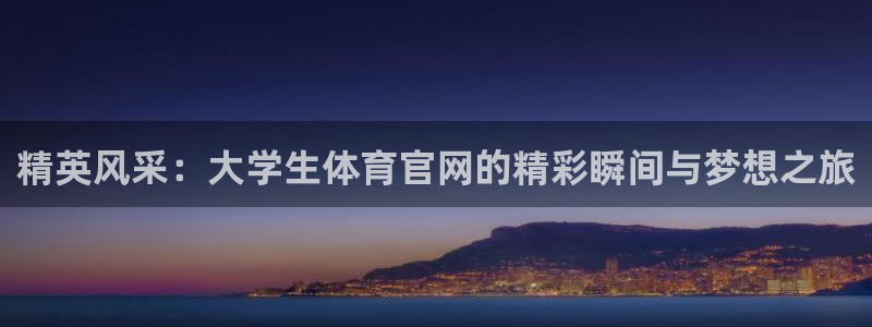 精英风采：大学生体育官网的精彩瞬间与梦想之旅