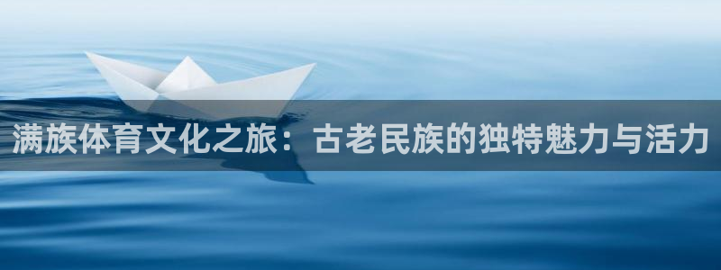满族体育文化之旅：古老民族的独特魅力与活力