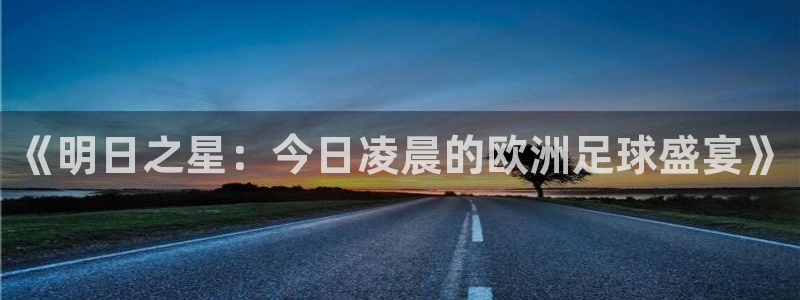 《明日之星：今日凌晨的欧洲足球盛宴》